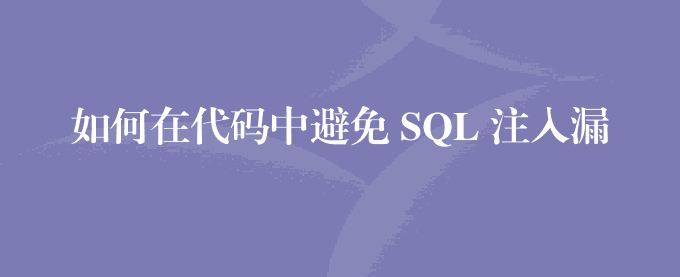如何在代码中避免 SQL 注入漏洞?